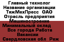 Главный технолог › Название организации ­ ТяжМехПресс, ОАО › Отрасль предприятия ­ Машиностроение › Минимальный оклад ­ 1 - Все города Работа » Вакансии   . Свердловская обл.,Реж г.